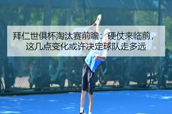 拜仁世俱杯淘汰赛前瞻：硬仗来临前，这几点变化或许决定球队走多远